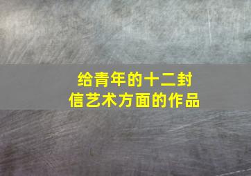 给青年的十二封信艺术方面的作品