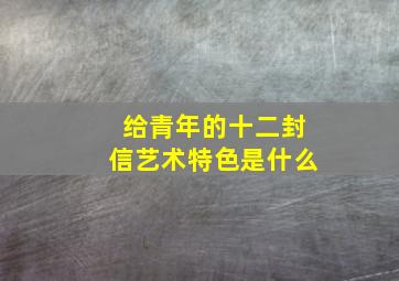 给青年的十二封信艺术特色是什么