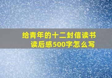 给青年的十二封信读书读后感500字怎么写