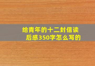 给青年的十二封信读后感350字怎么写的