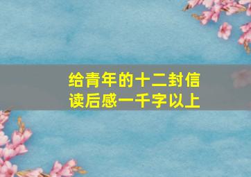 给青年的十二封信读后感一千字以上