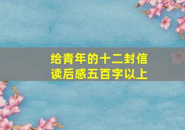 给青年的十二封信读后感五百字以上