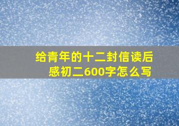 给青年的十二封信读后感初二600字怎么写