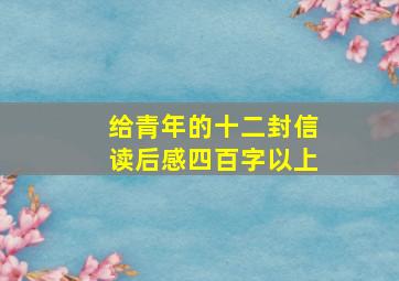 给青年的十二封信读后感四百字以上