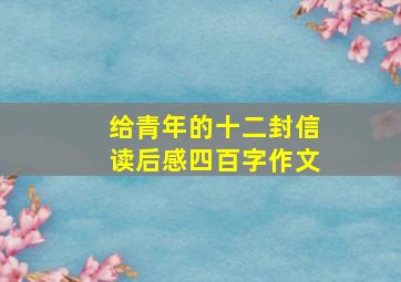 给青年的十二封信读后感四百字作文