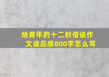 给青年的十二封信谈作文读后感800字怎么写