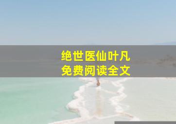 绝世医仙叶凡免费阅读全文