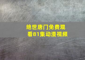 绝世唐门免费观看81集动漫视频