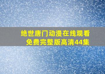 绝世唐门动漫在线观看免费完整版高清44集