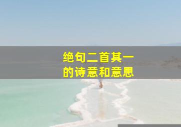 绝句二首其一的诗意和意思