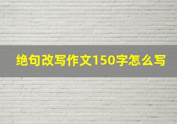 绝句改写作文150字怎么写