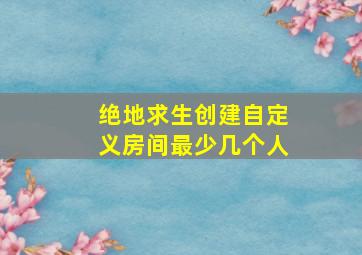 绝地求生创建自定义房间最少几个人