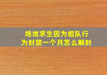 绝地求生因为组队行为封禁一个月怎么解封