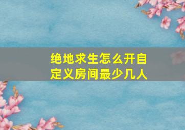 绝地求生怎么开自定义房间最少几人