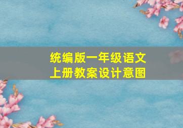 统编版一年级语文上册教案设计意图