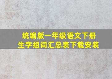 统编版一年级语文下册生字组词汇总表下载安装