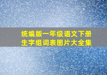 统编版一年级语文下册生字组词表图片大全集