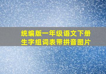 统编版一年级语文下册生字组词表带拼音图片