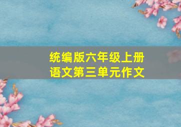 统编版六年级上册语文第三单元作文