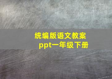 统编版语文教案ppt一年级下册