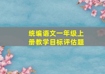 统编语文一年级上册教学目标评估题