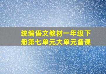 统编语文教材一年级下册第七单元大单元备课