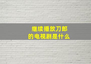 继续播放刀郎的电视剧是什么