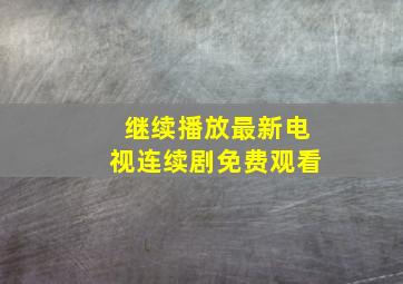 继续播放最新电视连续剧免费观看