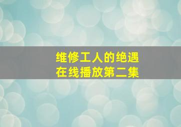 维修工人的绝遇在线播放第二集