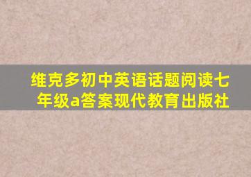 维克多初中英语话题阅读七年级a答案现代教育出版社