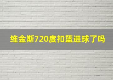 维金斯720度扣篮进球了吗