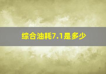 综合油耗7.1是多少