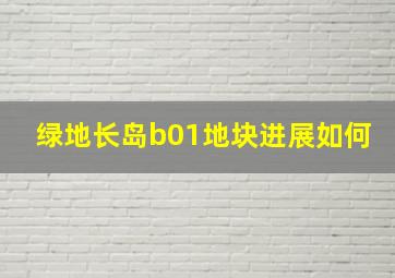 绿地长岛b01地块进展如何