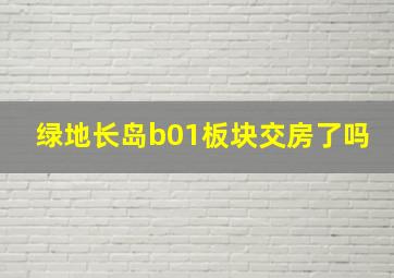 绿地长岛b01板块交房了吗