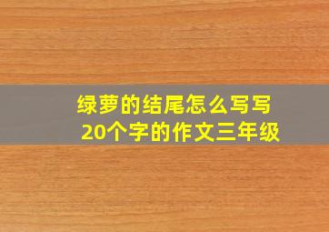 绿萝的结尾怎么写写20个字的作文三年级