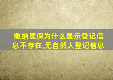 缴纳医保为什么显示登记信息不存在,无自然人登记信息