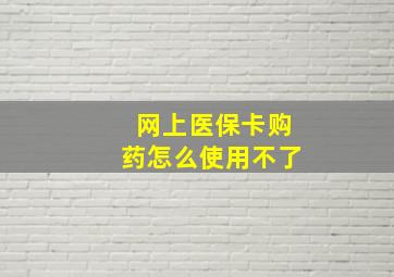 网上医保卡购药怎么使用不了