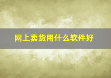 网上卖货用什么软件好