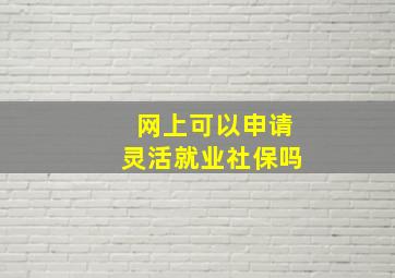 网上可以申请灵活就业社保吗