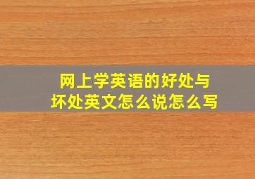 网上学英语的好处与坏处英文怎么说怎么写