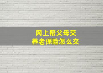 网上帮父母交养老保险怎么交