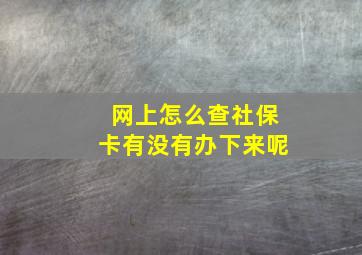 网上怎么查社保卡有没有办下来呢