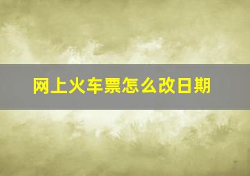 网上火车票怎么改日期