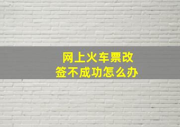 网上火车票改签不成功怎么办