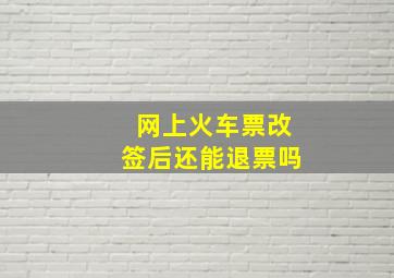 网上火车票改签后还能退票吗