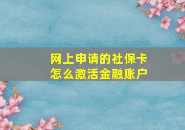 网上申请的社保卡怎么激活金融账户