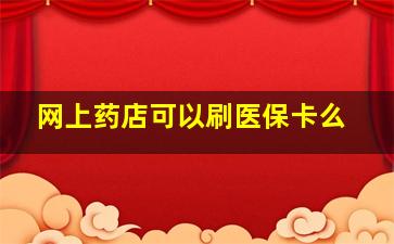 网上药店可以刷医保卡么