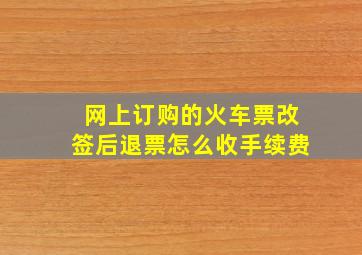 网上订购的火车票改签后退票怎么收手续费