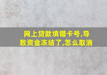 网上贷款填错卡号,导致资金冻结了,怎么取消