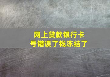 网上贷款银行卡号错误了钱冻结了